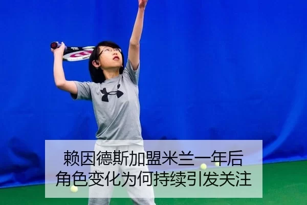 赖因德斯加盟米兰一年后 角色变化为何持续引发关注